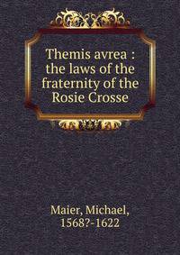 Themis avrea : the laws of the fraternity of the Rosie Crosse