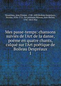 Mes passe-temps: chansons suivi?s de l'Art de la danse, po?me en quatre chants, calqu? sur l'Art po?tique de Boileau Despr?aux