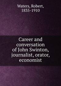 Career and conversation of John Swinton, journalist, orator, economist