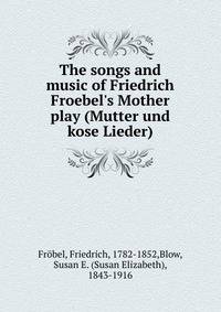 The songs and music of Friedrich Froebel's Mother play (Mutter und kose Lieder)