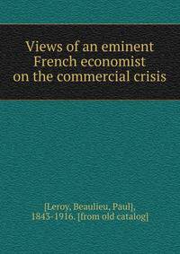 Views of an eminent French economist on the commercial crisis