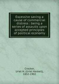 Excessive saving a cause of commercial distress : being a series of assaults upon accepted principles of political economy