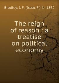 The reign of reason : a treatise on political economy