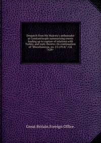 Despatch from His Majesty's ambassador at Constantinople summarising events leading up to rupture of relations with Turkey, and reply thereto.<In continuation of "Miscellaneous, no. 13 (1914)": Cd. 7628> .