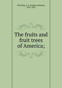 The fruits and fruit trees of America;