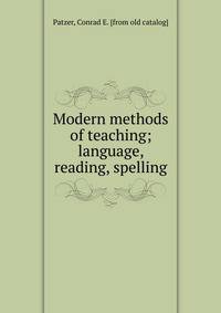Modern methods of teaching; language, reading, spelling