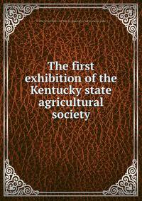 The first exhibition of the Kentucky state agricultural society