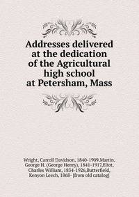 Addresses delivered at the dedication of the Agricultural high school at Petersham, Mass