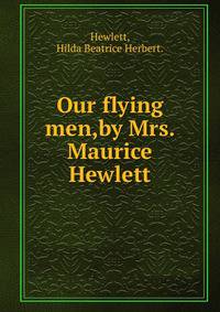 Our flying men,by Mrs. Maurice Hewlett.