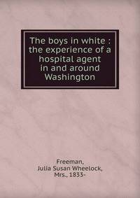 The boys in white : the experience of a hospital agent in and around Washington
