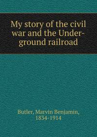 My story of the civil war and the Under-ground railroad