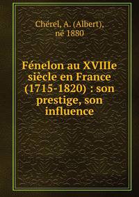 F?nelon au XVIIIe si?cle en France (1715-1820) : son prestige, son influence