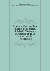 Les caract?res, ou, Les moeurs de ce si?cle. Suivis du Discours ? l'Acad?mie et de La traduction de Th?ophraste
