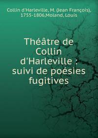Th??tre de Collin d'Harleville : suivi de po?sies fugitives