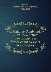 J. Ogier de Gombauld, 1570-1666 : ?tude biographique et litt?raire sur sa vie et ses ouvrages