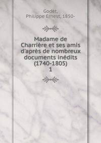 Madame de Charri?re et ses amis d'apr?s de nombreux documents in?dits (1740-1805)