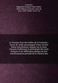 Le Premier livre des Fables de la Fontaine : (texte de 1668) accompagn? d'une version latine interlin?aire calqu?e sur le texte fran?ais ?tablissant la g?n?alogie des mots fran?ais et les diff?rentes phases de leur transformation pr?c?d? de la Th?ori