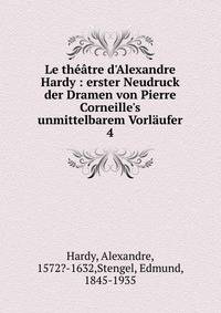 Le th??tre d'Alexandre Hardy : erster Neudruck der Dramen von Pierre Corneille's unmittelbarem Vorl?ufer