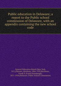 Public education in Delaware; a report to the Public school commission of Delaware, with an appendix containing the new school code
