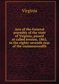 Acts of the General assembly of the state of Virginia, passed at called session, 1862, in the eighty-seventh year of the commonwealth