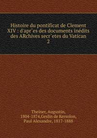 Histoire du pontificat de Clement XIV : d'apr`es des documents in?dits des ARchives secr`etes du Vatican