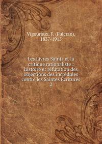 Les Livres Saints et la critique rationaliste : histoire et r?futation des objections des incr?dules contre les Saintes ?critures