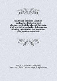 Hand book of North Carolina : embracing historical and physiographical sketches of the state, with statistical and other information relating to its industries, resources and political condition