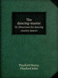 The dancing-master. Or, Directions for dancing country dances