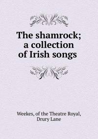 The shamrock; a collection of Irish songs .