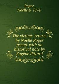 The victims' return,by No?lle Roger pseud. with an historical note by Eug?ne Pittard.