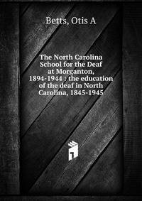 The North Carolina School for the Deaf at Morganton, 1894-1944 : the education of the deaf in North Carolina, 1845-1945