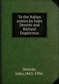 To the Italian armies,by Jules Destree and Richard Dupierreux.