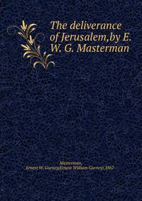 The deliverance of Jerusalem,by E. W. G. Masterman .
