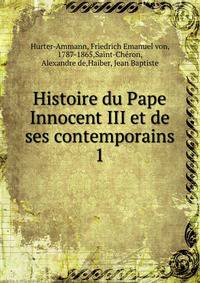 Histoire du Pape Innocent III et de ses contemporains. 1