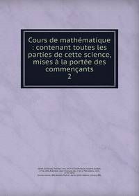Cours de math?matique : contenant toutes les parties de cette science, mises ? la port?e des commen?ants