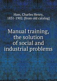 Manual training, the solution of social and industrial problems