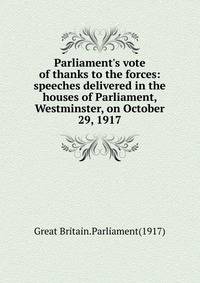 Parliament's vote of thanks to the forces:speeches delivered in the houses of Parliament, Westminster, on October 29, 1917.
