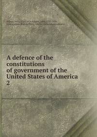 A defence of the constitutions of government of the United States of America. 2