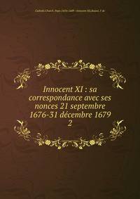 Innocent XI : sa correspondance avec ses nonces 21 septembre 1676-31 dcembre 1679. 2
