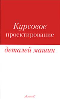 Курсовое проектирование деталей машин: Учебное пособие - 3-е изд., стер.