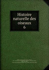 Histoire naturelle des oiseaux. 6