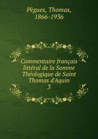 Commentaire fran?ais litt?ral de la Somme Th?ologique de Saint Thomas d'Aquin