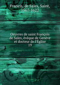 Oeuvres de saint Fran?ois de Sales, ?v?que de Gen?ve et docteur de l'?glise