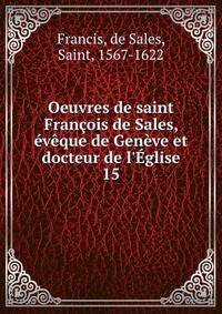 Oeuvres de saint Fran?ois de Sales, ?v?que de Gen?ve et docteur de l'?glise