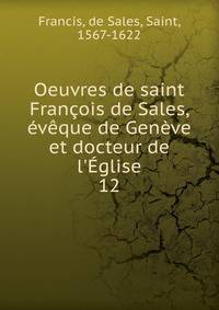 Oeuvres de saint Fran?ois de Sales, ?v?que de Gen?ve et docteur de l'?glise
