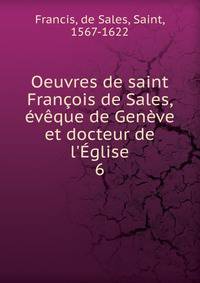 Oeuvres de saint Fran?ois de Sales, ?v?que de Gen?ve et docteur de l'?glise