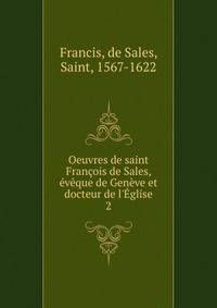 Oeuvres de saint Fran?ois de Sales, ?v?que de Gen?ve et docteur de l'?glise