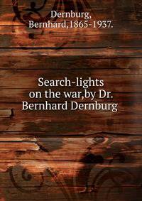 Search-lights on the war,by Dr. Bernhard Dernburg .