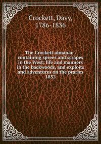 The Crockett almanac : containing sprees and scrapes in the West; life and manners in the backwoods, and exploits and adventures on the praries. 1852