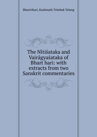 The N?ti?ataka and Vair?gya?ataka of Bhart?hari: with extracts from two Sanskrit commentaries